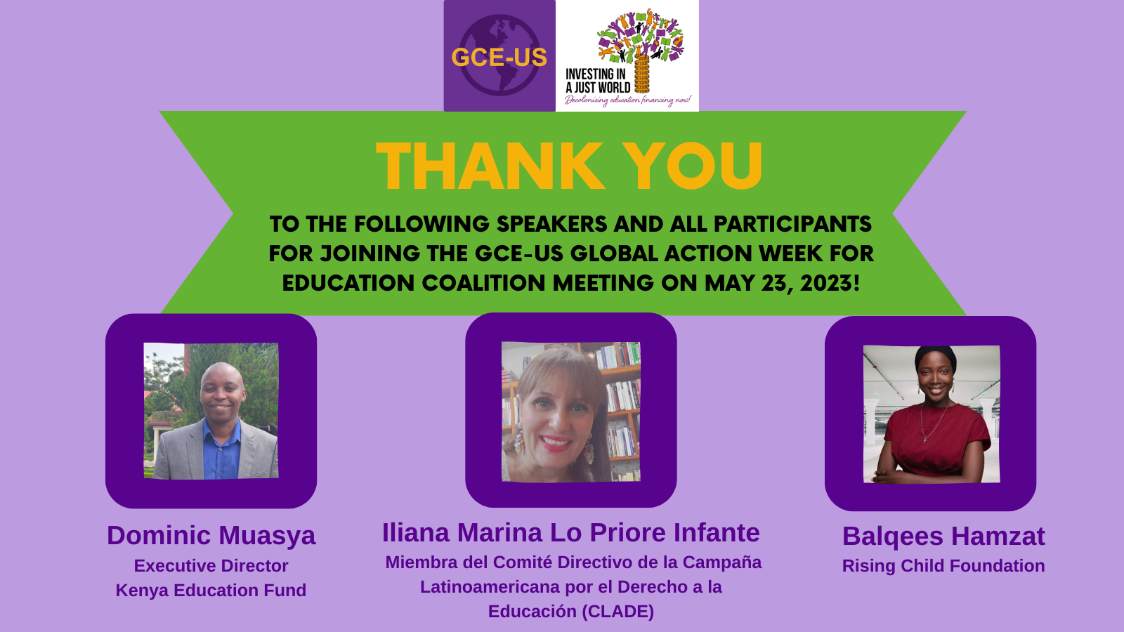 Purple background that includes photos of the three speakers and the following text: “Thank you to the following speaker and all participants for joining the GCE-US Global Action Week for Education Coalition Meeting on May 23, 2023! Dominic Muasya, Executive Director, Kenya Education Fund; Iliana Marina Lo Priore Infante, Miembra del Comité Directivo de la Campaña Latinoamericano por el Derecho a la Educación (CLADE), Balqees Hamzat, Rising Child Foundation.”